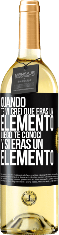 Envío gratis | Vino Blanco Edición WHITE Cuando te vi, creí que eras un elemento. Luego te conocí y sí eras un elemento Etiqueta Negra. Etiqueta personalizable Vino joven Cosecha 2023 Verdejo