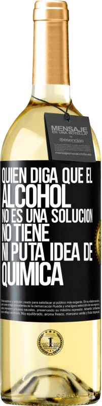 29,95 € | Vino Blanco Edición WHITE Quien diga que el alcohol no es una solución, no tiene ni puta idea de química Etiqueta Negra. Etiqueta personalizable Vino joven Cosecha 2024 Verdejo