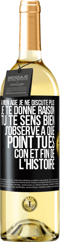 29,95 € | Vin blanc Édition WHITE A mon âge je ne discute plus, je te donne raison, tu te sens bien, j'observe à quel point tu es con et fin de l'histoire Étiquette Noire. Étiquette personnalisable Vin jeune Récolte 2024 Verdejo