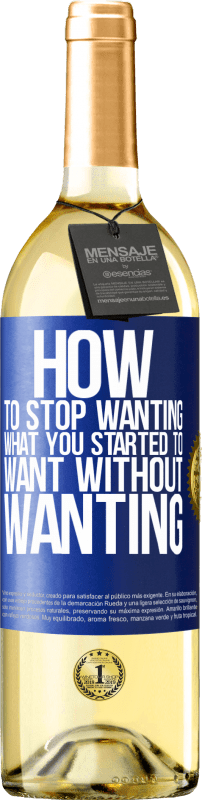 «How to stop wanting what you started to want without wanting» WHITE Edition