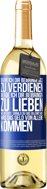 Kostenloser Versand | Weißwein WHITE Ausgabe Bevor ich dir beibringe Geld zu verdienen, werde ich dir beibringen zu lieben was du tust. Sobald du das gelernt hast, wird das Blaue Markierung. Anpassbares Etikett Junger Wein Ernte 2023 Verdejo