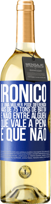 «Irônico Que uma mulher pode diferenciar mais de 75 tons de batom e não entre alguém que vale a pena e que não» Edição WHITE