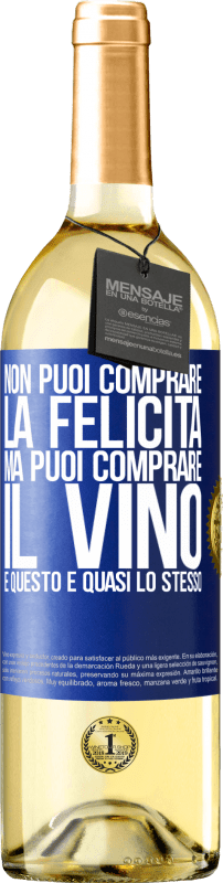 «Non puoi comprare la felicità, ma puoi comprare il vino e questo è quasi lo stesso» Edizione WHITE