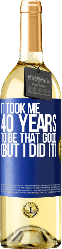 29,95 € Free Shipping | White Wine WHITE Edition It took me 40 years to be that good (But I did it) Blue Label. Customizable label Young wine Harvest 2025 Verdejo