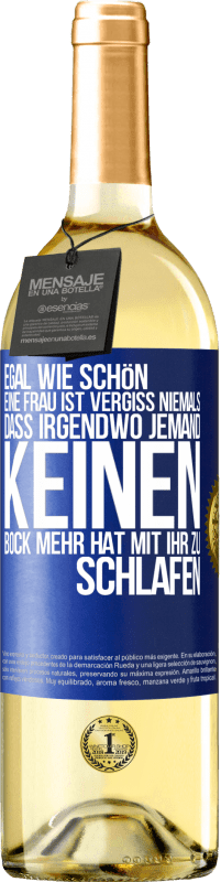 Kostenloser Versand | Weißwein WHITE Ausgabe Egal wie schön eine Frau ist, vergiss niemals, dass irgendwo jemand keinen Bock mehr hat, mit ihr zu schlafen Blaue Markierung. Anpassbares Etikett Junger Wein Ernte 2023 Verdejo