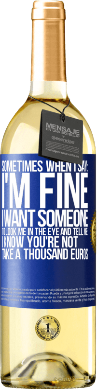 29,95 € | White Wine WHITE Edition Sometimes when I say: I'm fine, I want someone to look me in the eye and tell me: I know you're not, take a thousand euros Blue Label. Customizable label Young wine Harvest 2024 Verdejo