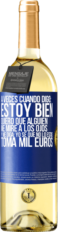 29,95 € | Vino Blanco Edición WHITE A veces cuando digo: estoy bien, quiero que alguien me mire a los ojos y me diga: Yo sé que no lo estás, toma mil euros Etiqueta Azul. Etiqueta personalizable Vino joven Cosecha 2024 Verdejo