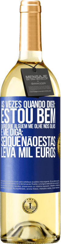 29,95 € | Vinho branco Edição WHITE Às vezes quando digo: estou bem, quero que alguém me olhe nos olhos e me diga: sei que não estás, leva mil euros Etiqueta Azul. Etiqueta personalizável Vinho jovem Colheita 2023 Verdejo