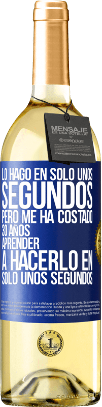 29,95 € | Vino Blanco Edición WHITE Lo hago en solo unos segundos, pero me ha costado 30 años aprender a hacerlo en solo unos segundos Etiqueta Azul. Etiqueta personalizable Vino joven Cosecha 2024 Verdejo