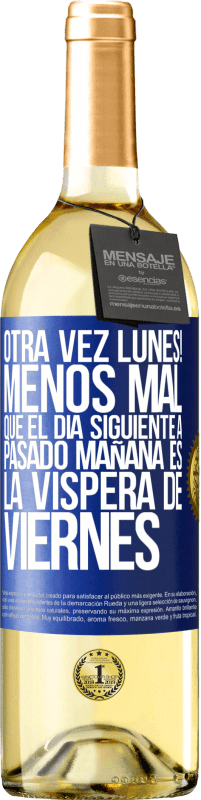 «Otra vez lunes! Menos mal que el día siguiente a pasado mañana es la víspera de viernes» Edición WHITE