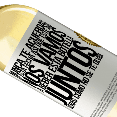 Expresiones Únicas y Personales. «Nunca te acuerdas de esta fecha, así que este año nos vamos a beber esta botella juntos. Verás como no se te olvida» Edición WHITE