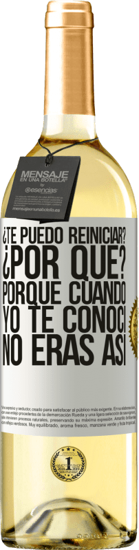Envío gratis | Vino Blanco Edición WHITE ¿Te puedo reiniciar? ¿Por qué? Porque cuando yo te conocí no eras así Etiqueta Blanca. Etiqueta personalizable Vino joven Cosecha 2025 Verdejo