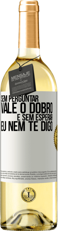 «Sem perguntar, vale o dobro. E sem esperar, eu nem te digo» Edição WHITE