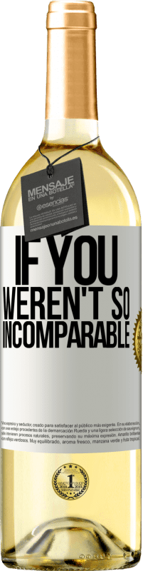 «If you weren't so ... incomparable» WHITE Edition
