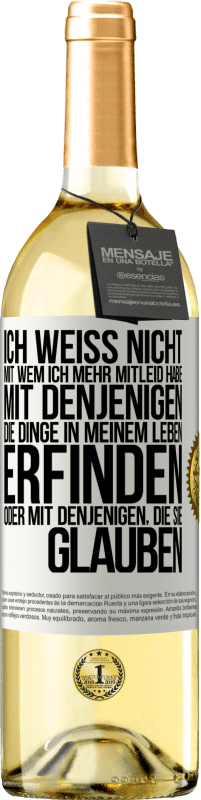 29,95 € | Weißwein WHITE Ausgabe Ich weiß nicht, mit wem ich mehr Mitleid habe, mit denjenigen, die Dinge in meinem Leben erfinden oder mit denjenigen, die sie g Weißes Etikett. Anpassbares Etikett Junger Wein Ernte 2024 Verdejo