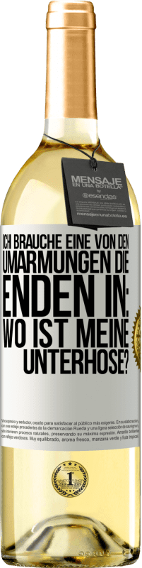 Kostenloser Versand | Weißwein WHITE Ausgabe Ich brauche eine von den Umarmungen, die enden in: Wo ist meine Unterhose? Weißes Etikett. Anpassbares Etikett Junger Wein Ernte 2023 Verdejo