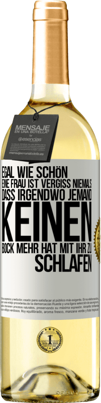 Kostenloser Versand | Weißwein WHITE Ausgabe Egal wie schön eine Frau ist, vergiss niemals, dass irgendwo jemand keinen Bock mehr hat, mit ihr zu schlafen Weißes Etikett. Anpassbares Etikett Junger Wein Ernte 2023 Verdejo