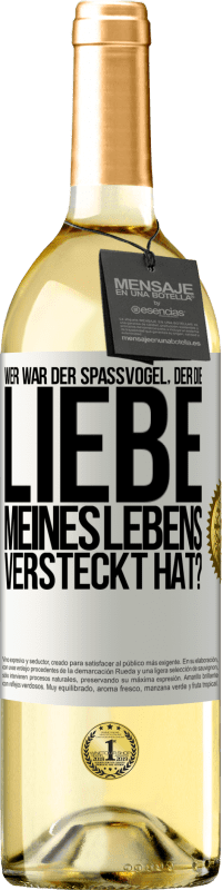 Kostenloser Versand | Weißwein WHITE Ausgabe Wer war der Spaßvogel, der die Liebe meines Lebens versteckt hat? Weißes Etikett. Anpassbares Etikett Junger Wein Ernte 2023 Verdejo