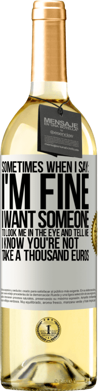 29,95 € | White Wine WHITE Edition Sometimes when I say: I'm fine, I want someone to look me in the eye and tell me: I know you're not, take a thousand euros White Label. Customizable label Young wine Harvest 2024 Verdejo