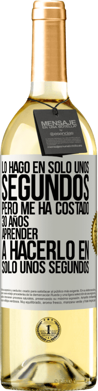 29,95 € | Vino Blanco Edición WHITE Lo hago en solo unos segundos, pero me ha costado 30 años aprender a hacerlo en solo unos segundos Etiqueta Blanca. Etiqueta personalizable Vino joven Cosecha 2023 Verdejo