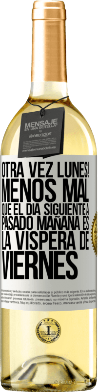 «Otra vez lunes! Menos mal que el día siguiente a pasado mañana es la víspera de viernes» Edición WHITE