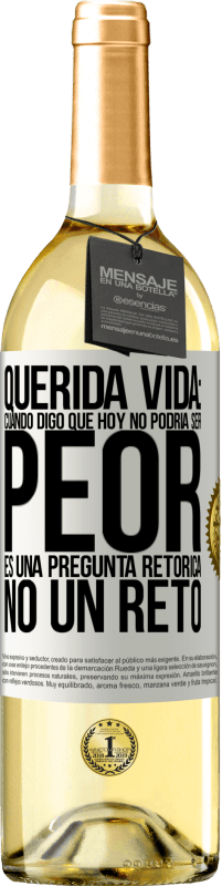 Envío gratis | Vino Blanco Edición WHITE Querida vida: Cuando digo que hoy no podría ser peor, es una pregunta retórica, no un reto Etiqueta Blanca. Etiqueta personalizable Vino joven Cosecha 2023 Verdejo