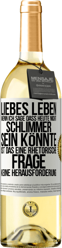 Kostenloser Versand | Weißwein WHITE Ausgabe Liebes Leben, wenn ich sage, dass heute nicht schlimmer sein könnte, ist das eine rhetorische Frage, keine Herausforderung Weißes Etikett. Anpassbares Etikett Junger Wein Ernte 2023 Verdejo