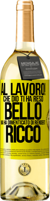 «al lavoro! Che Dio ti ha reso bello, ma ha dimenticato di renderti ricco» Edizione WHITE