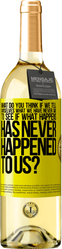 «what do you think if we tell ourselves what we have never said, to see if what happens has never happened to us?» WHITE Edition