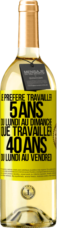 Envoi gratuit | Vin blanc Édition WHITE Je préfère travailler 5 ans du lundi au dimanche, que travailler 40 ans du lundi au vendredi Étiquette Jaune. Étiquette personnalisable Vin jeune Récolte 2023 Verdejo