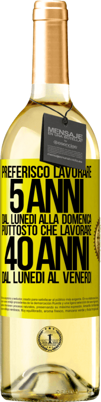 Spedizione Gratuita | Vino bianco Edizione WHITE Preferisco lavorare 5 anni dal lunedì alla domenica, piuttosto che lavorare 40 anni dal lunedì al venerdì Etichetta Gialla. Etichetta personalizzabile Vino giovane Raccogliere 2023 Verdejo