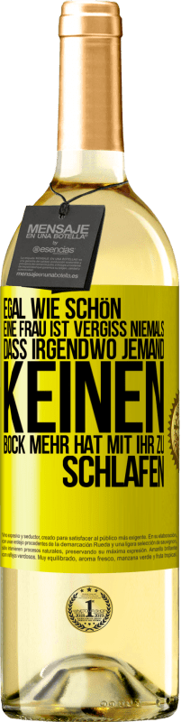 Kostenloser Versand | Weißwein WHITE Ausgabe Egal wie schön eine Frau ist, vergiss niemals, dass irgendwo jemand keinen Bock mehr hat, mit ihr zu schlafen Gelbes Etikett. Anpassbares Etikett Junger Wein Ernte 2023 Verdejo