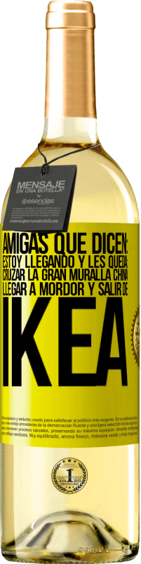 «Amigas que dicen: Estoy llegando. Y les queda: cruzar la Gran Muralla China, llegar a Mordor y salir de Ikea» Edición WHITE