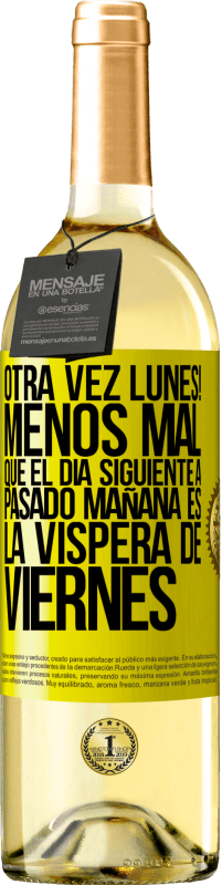 «Otra vez lunes! Menos mal que el día siguiente a pasado mañana es la víspera de viernes» Edición WHITE