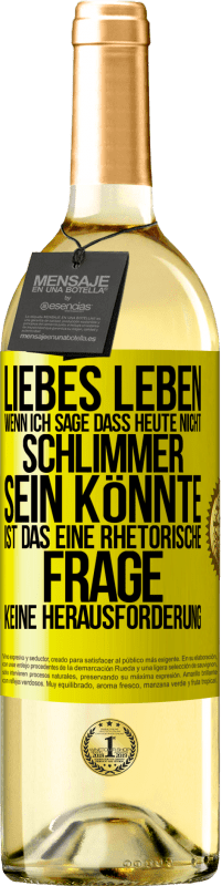 Kostenloser Versand | Weißwein WHITE Ausgabe Liebes Leben, wenn ich sage, dass heute nicht schlimmer sein könnte, ist das eine rhetorische Frage, keine Herausforderung Gelbes Etikett. Anpassbares Etikett Junger Wein Ernte 2023 Verdejo