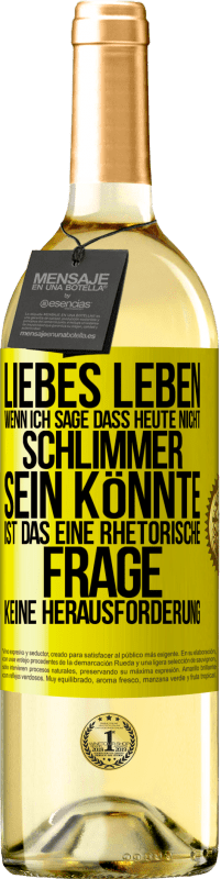 29,95 € | Weißwein WHITE Ausgabe Liebes Leben, wenn ich sage, dass heute nicht schlimmer sein könnte, ist das eine rhetorische Frage, keine Herausforderung Gelbes Etikett. Anpassbares Etikett Junger Wein Ernte 2025 Verdejo