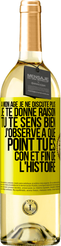 29,95 € | Vin blanc Édition WHITE A mon âge je ne discute plus, je te donne raison, tu te sens bien, j'observe à quel point tu es con et fin de l'histoire Étiquette Jaune. Étiquette personnalisable Vin jeune Récolte 2024 Verdejo