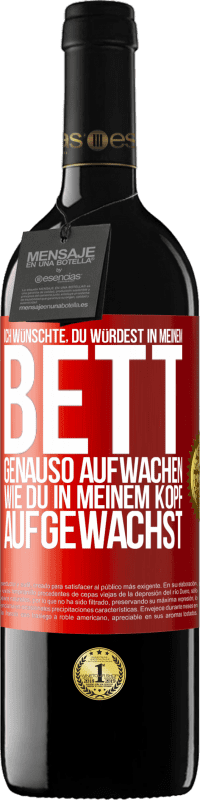 39,95 € Kostenloser Versand | Rotwein RED Ausgabe MBE Reserve Ich wünschte, du würdest in meinem Bett genauso aufwachen, wie du in meinem Kopf aufgewachst Rote Markierung. Anpassbares Etikett Reserve 12 Monate Ernte 2015 Tempranillo