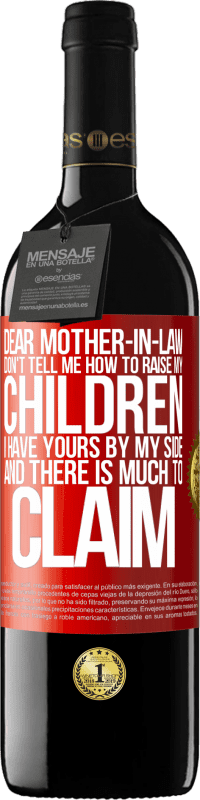 39,95 € | Red Wine RED Edition MBE Reserve Dear mother-in-law, don't tell me how to raise my children. I have yours by my side and there is much to claim Red Label. Customizable label Reserve 12 Months Harvest 2014 Tempranillo