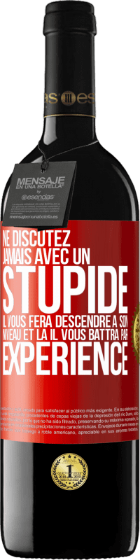 39,95 € | Vin rouge Édition RED MBE Réserve Ne discutez jamais avec un stupide. Il vous fera descendre à son niveau et là il vous battra par expérience Étiquette Rouge. Étiquette personnalisable Réserve 12 Mois Récolte 2015 Tempranillo