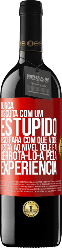 39,95 € | Vinho tinto Edição RED MBE Reserva Nunca discuta com um estúpido. Isso fará com que você desça ao nível dele e aí derrotá-lo-á pela experiência Etiqueta Vermelha. Etiqueta personalizável Reserva 12 Meses Colheita 2015 Tempranillo