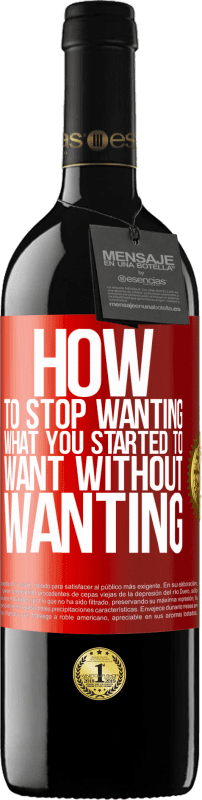 39,95 € | Red Wine RED Edition MBE Reserve How to stop wanting what you started to want without wanting Red Label. Customizable label Reserve 12 Months Harvest 2014 Tempranillo