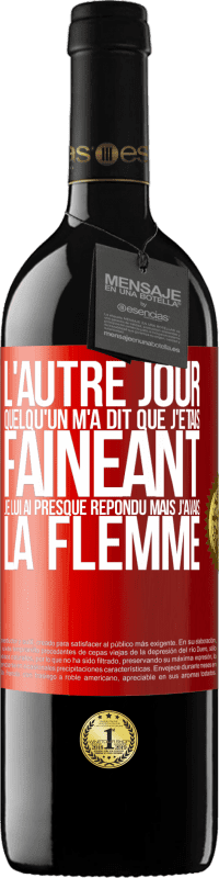 39,95 € | Vin rouge Édition RED MBE Réserve L'autre jour quelqu'un m'a dit que j'étais fainéant, je lui ai presque répondu mais j'avais la flemme Étiquette Rouge. Étiquette personnalisable Réserve 12 Mois Récolte 2015 Tempranillo