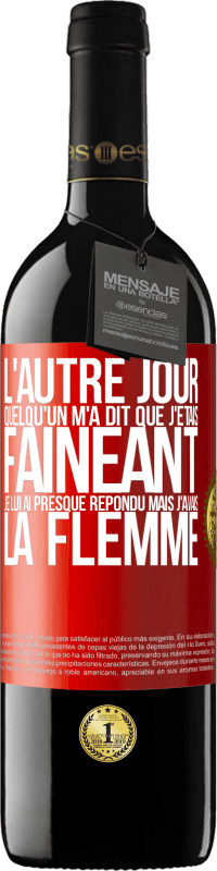 39,95 € | Vin rouge Édition RED MBE Réserve L'autre jour quelqu'un m'a dit que j'étais fainéant, je lui ai presque répondu mais j'avais la flemme Étiquette Rouge. Étiquette personnalisable Réserve 12 Mois Récolte 2016 Tempranillo