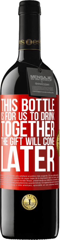 «Эта бутылка для нас, чтобы пить вместе. Подарок придет позже» Издание RED MBE Бронировать