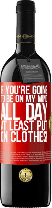 39,95 € | Red Wine RED Edition MBE Reserve If you're going to be on my mind all day, at least put on clothes! Red Label. Customizable label Reserve 12 Months Harvest 2016 Tempranillo