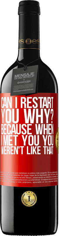 39,95 € | Red Wine RED Edition MBE Reserve can i restart you Why? Because when I met you you weren't like that Red Label. Customizable label Reserve 12 Months Harvest 2015 Tempranillo