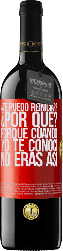 39,95 € Envío gratis | Vino Tinto Edición RED MBE Reserva ¿Te puedo reiniciar? ¿Por qué? Porque cuando yo te conocí no eras así Etiqueta Roja. Etiqueta personalizable Reserva 12 Meses Cosecha 2016 Tempranillo