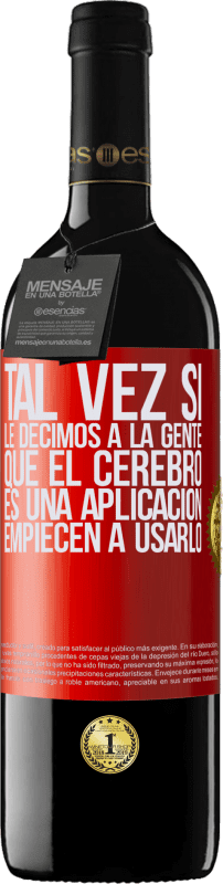 39,95 € | Vino Tinto Edición RED MBE Reserva Tal vez si le decimos a la gente que el cerebro es una aplicación, empiecen a usarlo Etiqueta Roja. Etiqueta personalizable Reserva 12 Meses Cosecha 2015 Tempranillo