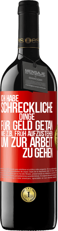 39,95 € Kostenloser Versand | Rotwein RED Ausgabe MBE Reserve Ich habe schreckliche Dinge für Geld getan. Wie z.B. früh aufzustehen, um zur Arbeit zu gehen Rote Markierung. Anpassbares Etikett Reserve 12 Monate Ernte 2016 Tempranillo
